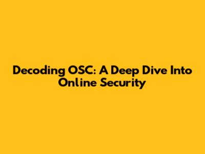 Decoding OSC: A Deep Dive Into Online Security
