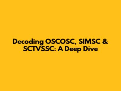 Decoding OSCOSC, SIMSC & SCTVSSC: A Deep Dive
