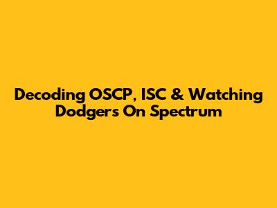 Decoding OSCP, ISC & Watching Dodgers On Spectrum