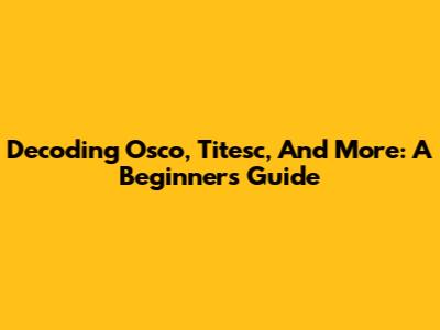 Decoding Osco, Titesc, And More: A Beginner's Guide
