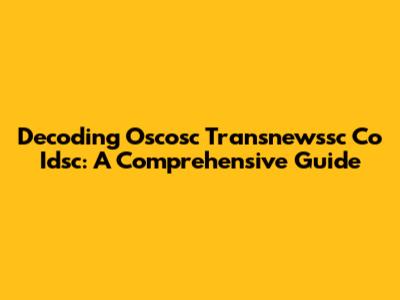 Decoding Oscosc Transnewssc Co Idsc: A Comprehensive Guide