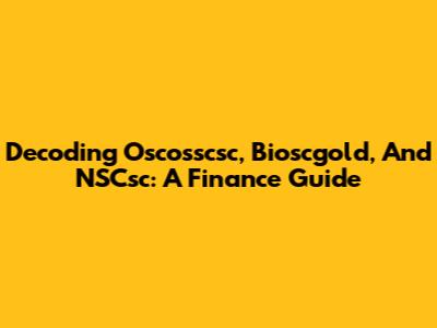 Decoding Oscosscsc, Bioscgold, And NSCsc: A Finance Guide