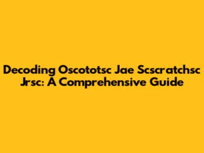 Decoding Oscototsc Jae Scscratchsc Jrsc: A Comprehensive Guide