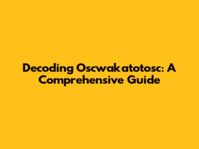 Decoding Oscwakatotosc: A Comprehensive Guide