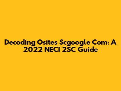 Decoding Osites Scgoogle Com: A 2022 NECI 2SC Guide