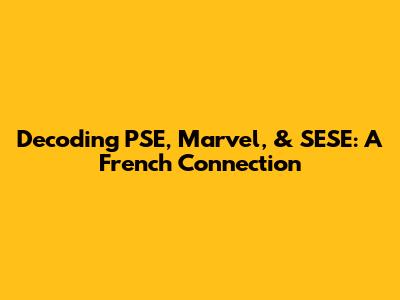 Decoding PSE, Marvel, & SESE: A French Connection