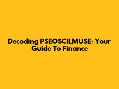 Decoding PSEOSCILMUSE: Your Guide To Finance
