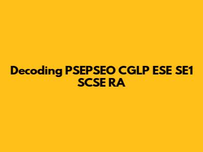 Decoding PSEPSEO CGLP ESE SE1 SCSE RA