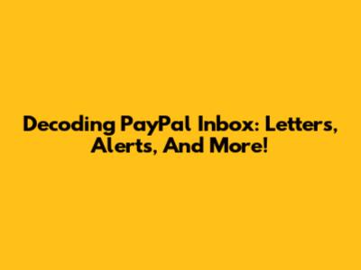 Decoding PayPal Inbox: Letters, Alerts, And More!