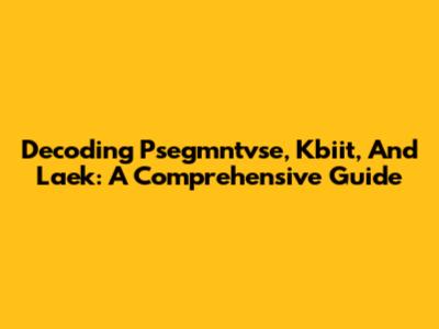 Decoding Psegmntvse, Kbiit, And Laek: A Comprehensive Guide