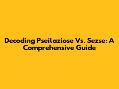 Decoding Pseilaziose Vs. Sezse: A Comprehensive Guide