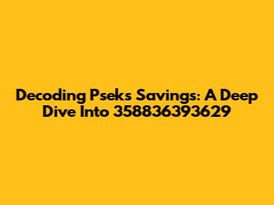 Decoding Pseks Savings: A Deep Dive Into 358836393629