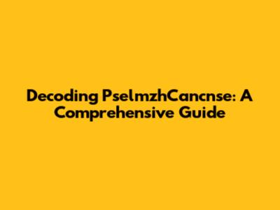 Decoding PselmzhCancnse: A Comprehensive Guide