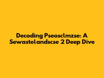 Decoding Pseosclmzse: A Sewastelandscse 2 Deep Dive