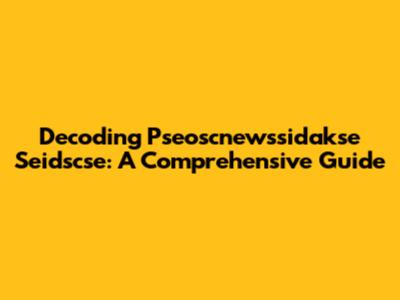 Decoding Pseoscnewssidakse Seidscse: A Comprehensive Guide
