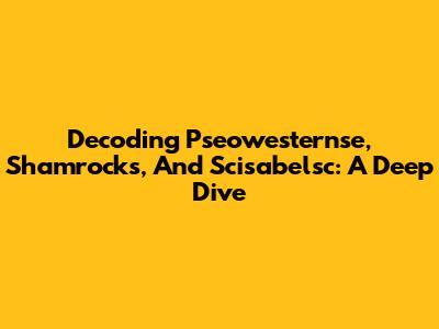 Decoding Pseowesternse, Shamrocks, And Scisabelsc: A Deep Dive