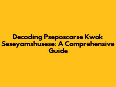 Decoding Pseposcarse Kwok Seseyamshusese: A Comprehensive Guide