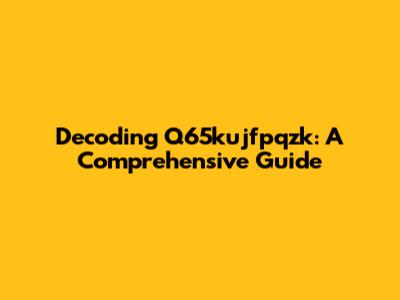 Decoding Q65kujfpqzk: A Comprehensive Guide