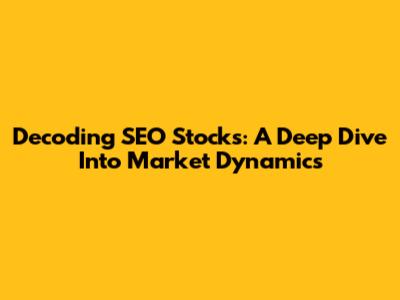 Decoding SEO Stocks: A Deep Dive Into Market Dynamics