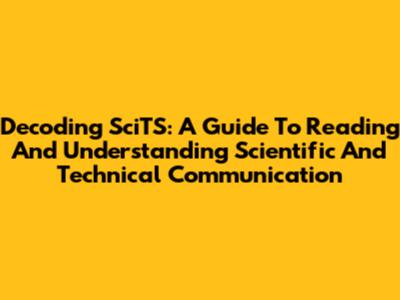 Decoding SciTS: A Guide To Reading And Understanding Scientific And Technical Communication