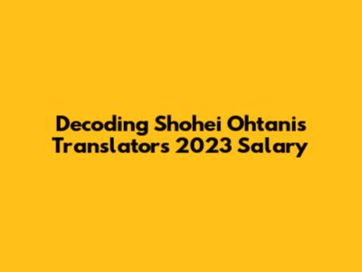 Decoding Shohei Ohtani's Translator's 2023 Salary