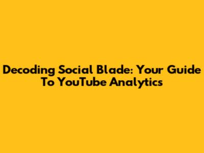 Decoding Social Blade: Your Guide To YouTube Analytics