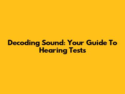 Decoding Sound: Your Guide To Hearing Tests