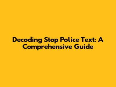 Decoding Stop Police Text: A Comprehensive Guide