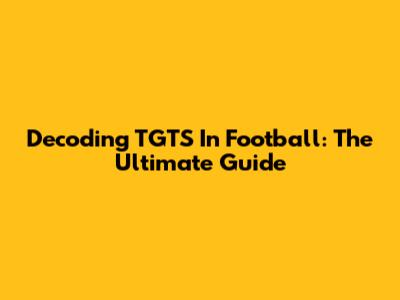 Decoding TGTS In Football: The Ultimate Guide