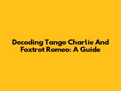Decoding Tango Charlie And Foxtrot Romeo: A Guide
