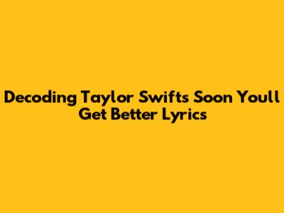 Decoding Taylor Swift's 'Soon You'll Get Better' Lyrics