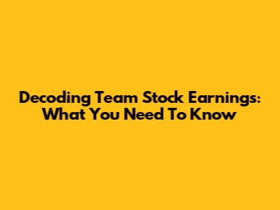 Decoding Team Stock Earnings: What You Need To Know