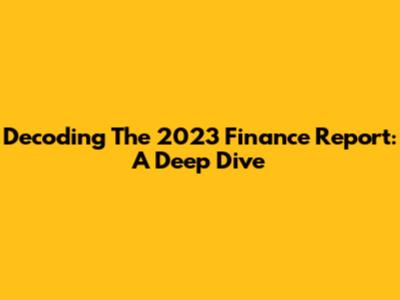 Decoding The 2023 Finance Report: A Deep Dive