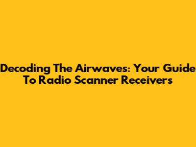 Decoding The Airwaves: Your Guide To Radio Scanner Receivers