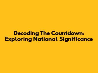 Decoding The Countdown: Exploring National Significance