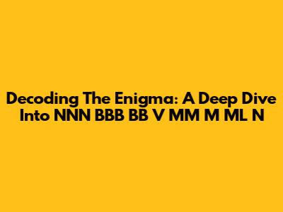 Decoding The Enigma: A Deep Dive Into NNN BBB BB V MM M ML N