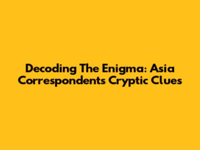 Decoding The Enigma: Asia Correspondent's Cryptic Clues