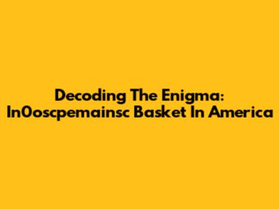 Decoding The Enigma: In0oscpemainsc Basket In America