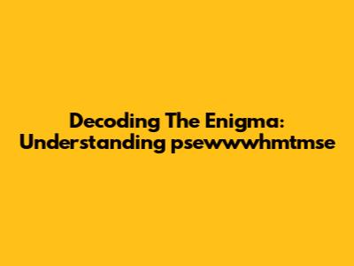 Decoding The Enigma: Understanding 'psewwwhmtmse'