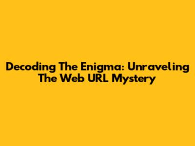 Decoding The Enigma: Unraveling The Web URL Mystery