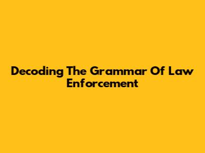 Decoding The Grammar Of Law Enforcement