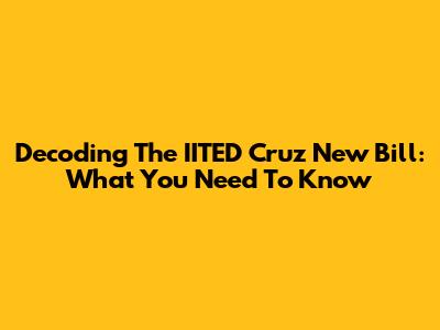 Decoding The IITED Cruz New Bill: What You Need To Know
