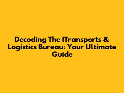 Decoding The ITransports & Logistics Bureau: Your Ultimate Guide