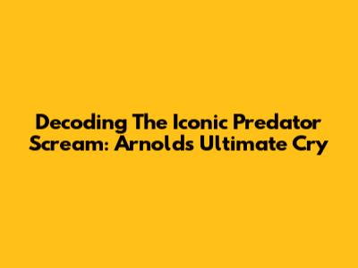 Decoding The Iconic Predator Scream: Arnold's Ultimate Cry