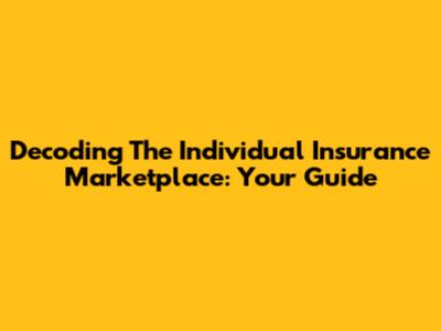 Decoding The Individual Insurance Marketplace: Your Guide