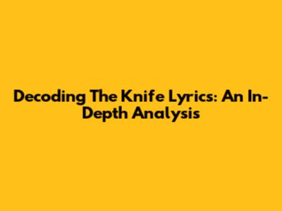 Decoding The Knife Lyrics: An In-Depth Analysis