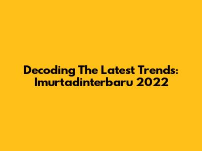 Decoding The Latest Trends: Imurtadinterbaru 2022