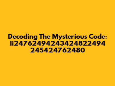 Decoding The Mysterious Code: Ii24762494243424822494 245424762480