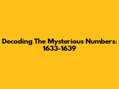 Decoding The Mysterious Numbers: 1633-1639