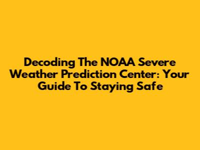 Decoding The NOAA Severe Weather Prediction Center: Your Guide To Staying Safe